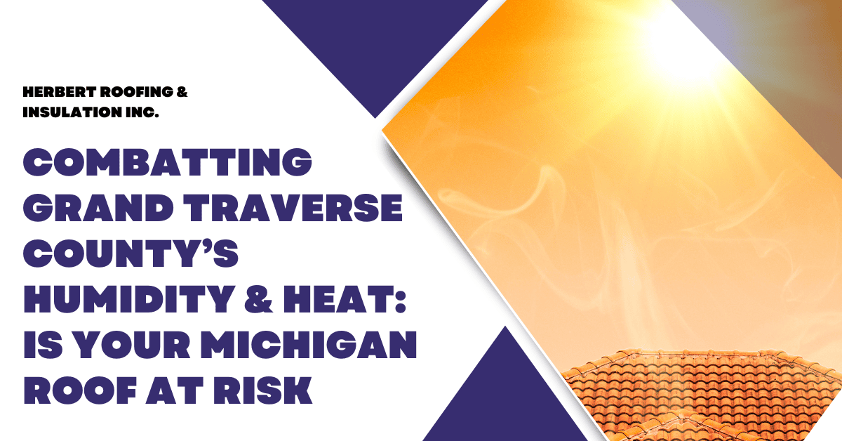 Combatting Grand Traverse County’s Humidity & Heat: Is Your Michigan Roof at Risk